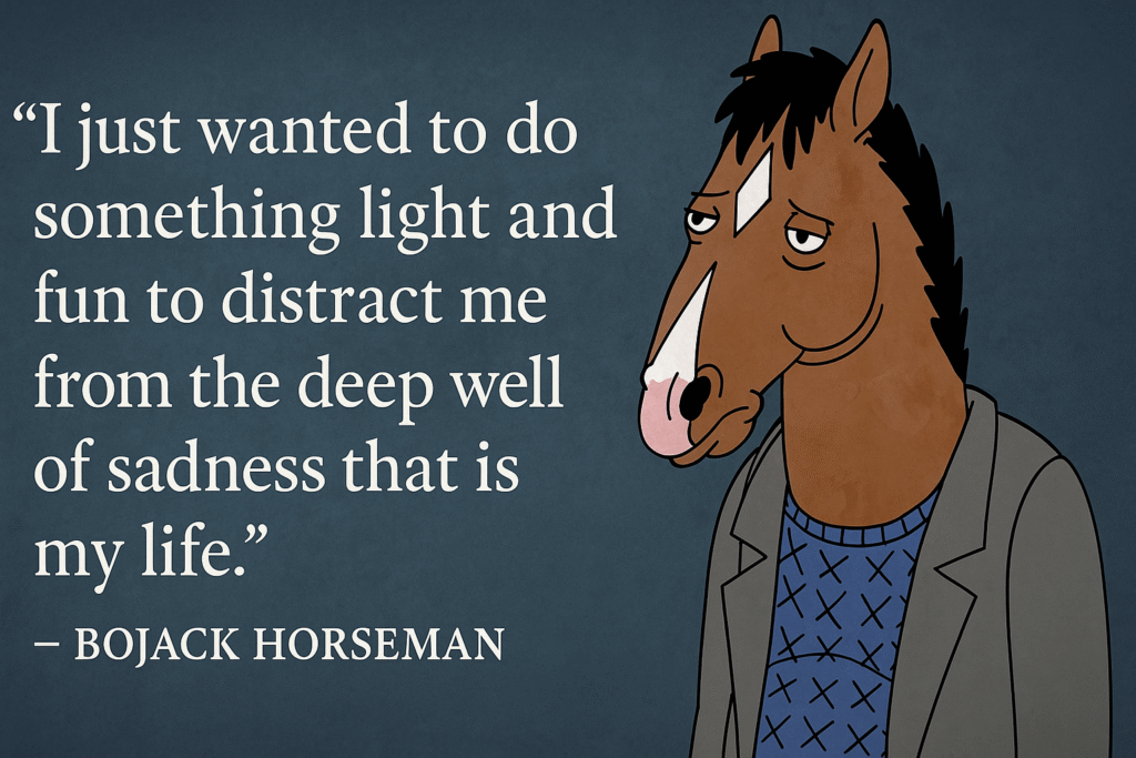 Bojack Horseman - I just wanted to do something light and fun to distract me from the deep well of sadness that is my life - Quote